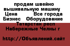 продам швейно-вышивальную машину › Цена ­ 200 - Все города Бизнес » Оборудование   . Татарстан респ.,Набережные Челны г.